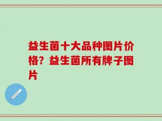 益生菌十大品种图片价格？益生菌所有牌子图片