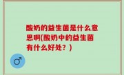 酸奶的益生菌是什么意思啊(酸奶中的益生菌有什么好处？)