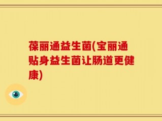 葆丽通益生菌(宝丽通贴身益生菌让肠道更健康)