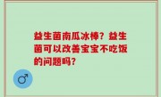 益生菌南瓜冰棒？益生菌可以改善宝宝不吃饭的问题吗？