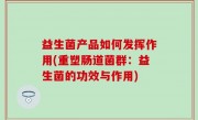 益生菌产品如何发挥作用(重塑肠道菌群：益生菌的功效与作用)