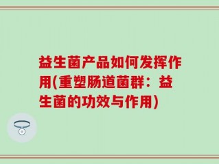 益生菌产品如何发挥作用(重塑肠道菌群：益生菌的功效与作用)