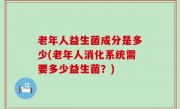 老年人益生菌成分是多少(老年人消化系统需要多少益生菌？)