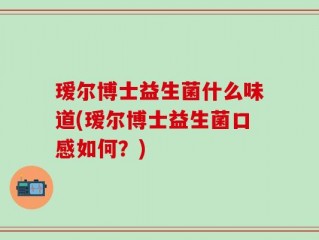 瑷尔博士益生菌什么味道(瑷尔博士益生菌口感如何？)
