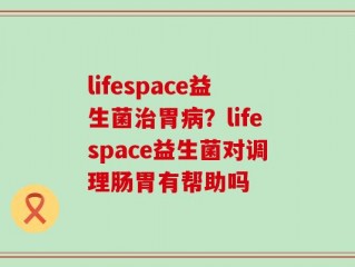 lifespace益生菌治胃病？lifespace益生菌对调理肠胃有帮助吗