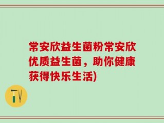 常安欣益生菌粉常安欣优质益生菌，助你健康获得快乐生活)