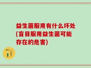益生菌服用有什么坏处(盲目服用益生菌可能存在的危害)