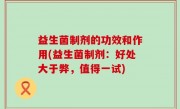 益生菌制剂的功效和作用(益生菌制剂：好处大于弊，值得一试)
