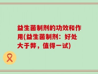 益生菌制剂的功效和作用(益生菌制剂：好处大于弊，值得一试)