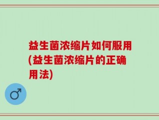 益生菌浓缩片如何服用(益生菌浓缩片的正确用法)