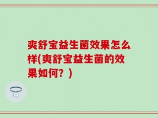 爽舒宝益生菌效果怎么样(爽舒宝益生菌的效果如何？)