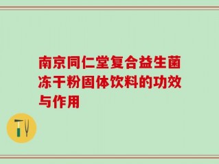 南京同仁堂复合益生菌冻干粉固体饮料的功效与作用
