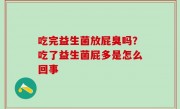 吃完益生菌放屁臭吗？吃了益生菌屁多是怎么回事