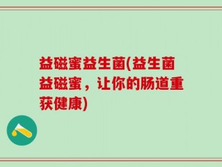 益磁蜜益生菌(益生菌益磁蜜，让你的肠道重获健康)