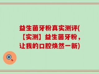 益生菌牙粉真实测评(【实测】益生菌牙粉，让我的口腔焕然一新)