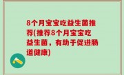 8个月宝宝吃益生菌推荐(推荐8个月宝宝吃益生菌，有助于促进肠道健康)