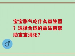 宝宝胀气吃什么益生菌？选择合适的益生菌帮助宝宝消化？