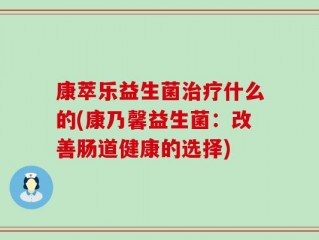 康萃乐益生菌治疗什么的(康乃馨益生菌：改善肠道健康的选择)