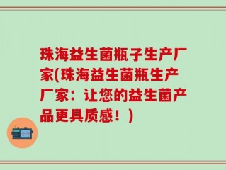 珠海益生菌瓶子生产厂家(珠海益生菌瓶生产厂家：让您的益生菌产品更具质感！)