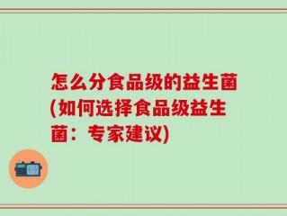 怎么分食品级的益生菌(如何选择食品级益生菌：专家建议)