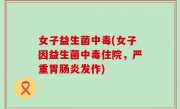 女子益生菌中毒(女子因益生菌中毒住院，严重胃肠炎发作)