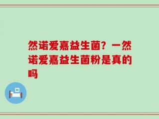 然诺爱嘉益生菌？一然诺爱嘉益生菌粉是真的吗