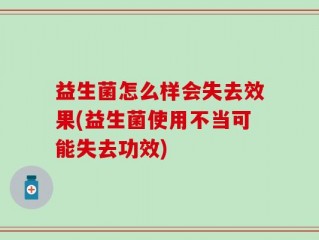 益生菌怎么样会失去效果(益生菌使用不当可能失去功效)
