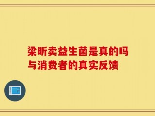 梁昕卖益生菌是真的吗与消费者的真实反馈