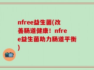 nfree益生菌(改善肠道健康！nfree益生菌助力肠道平衡)