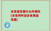 女生益生菌什么时候吃(女生何时适合食用益生菌)
