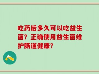 吃药后多久可以吃益生菌？正确使用益生菌维护肠道健康？