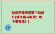 益生菌和酸菜哪个功效好(益生菌与酸菜：哪个更有效？)