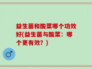 益生菌和酸菜哪个功效好(益生菌与酸菜：哪个更有效？)