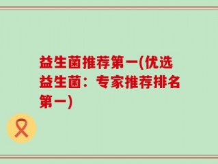 益生菌推荐第一(优选益生菌：专家推荐排名第一)