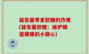 益生菌孝素软糖的作用(益生菌软糖：维护肠道健康的小甜心)