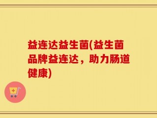 益连达益生菌(益生菌品牌益连达，助力肠道健康)