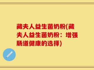 藏夫人益生菌奶粉(藏夫人益生菌奶粉：增强肠道健康的选择)