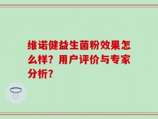 维诺健益生菌粉效果怎么样？用户评价与专家分析？