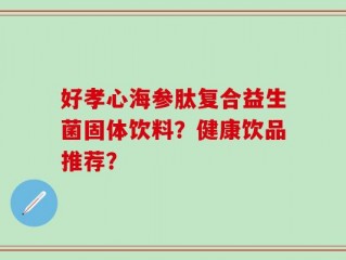 好孝心海参肽复合益生菌固体饮料？健康饮品推荐？