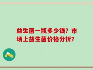 益生菌一瓶多少钱？市场上益生菌价格分析？