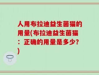 人用布拉迪益生菌猫的用量(布拉迪益生菌猫：正确的用量是多少？)