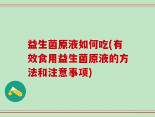 益生菌原液如何吃(有效食用益生菌原液的方法和注意事项)