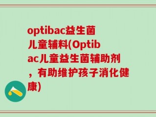 optibac益生菌儿童辅料(Optibac儿童益生菌辅助剂，有助维护孩子消化健康)