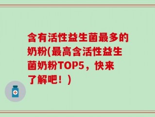 含有活性益生菌最多的奶粉(最高含活性益生菌奶粉TOP5，快来了解吧！)