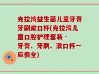 克拉湾益生菌儿童牙膏牙刷漱口杯(克拉湾儿童口腔护理套装 - 牙膏、牙刷、漱口杯一应俱全)