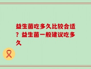 益生菌吃多久比较合适？益生菌一般建议吃多久