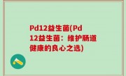 Pd12益生菌(Pd12益生菌：维护肠道健康的良心之选)
