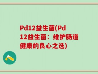 Pd12益生菌(Pd12益生菌：维护肠道健康的良心之选)