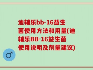 迪辅乐bb-16益生菌使用方法和用量(迪辅乐BB-16益生菌使用说明及剂量建议)