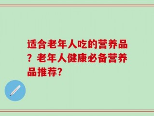 适合老年人吃的营养品？老年人健康必备营养品推荐？